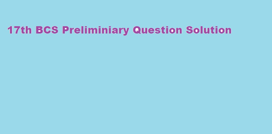17th BCS Preliminiary Question Solution