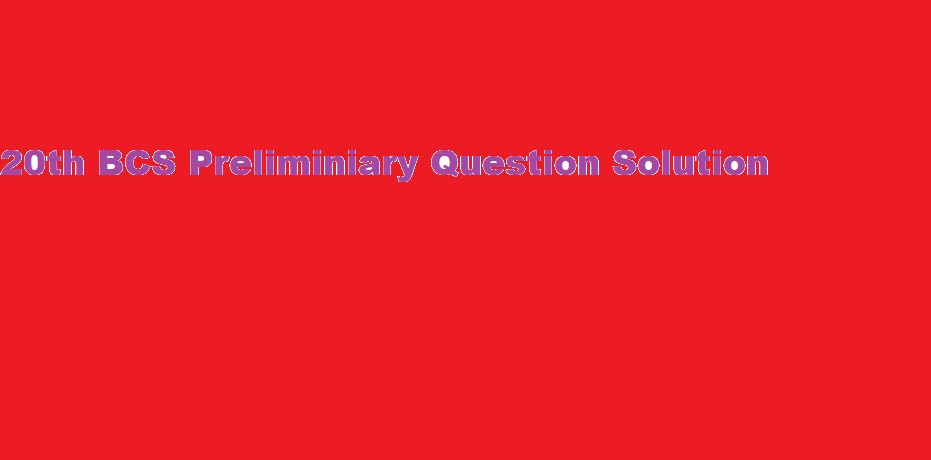 20th BCS Preliminiary Question Solution