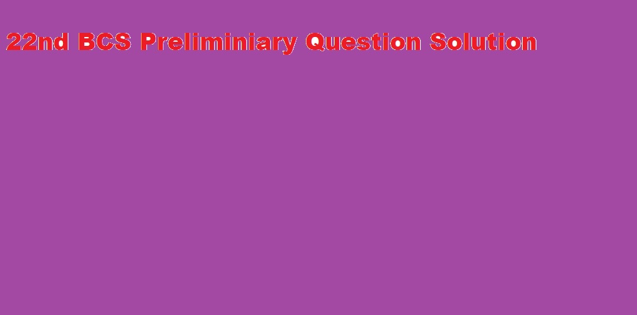 22th BCS Preliminiary Question Solution