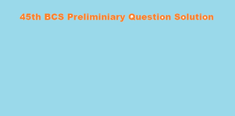 45th BCS Preliminiary Question Solution